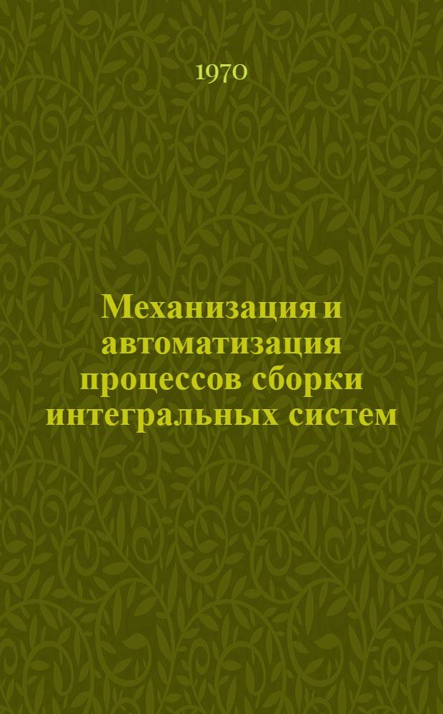Механизация и автоматизация процессов сборки интегральных систем : Отеч. и зарубеж. литература за 1967-1970 (май) гг