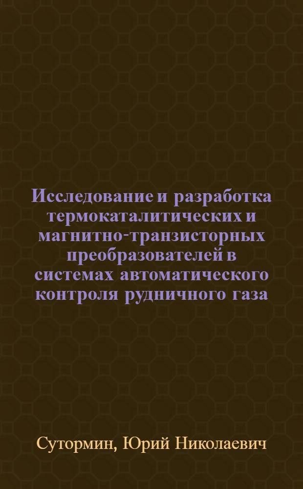 Исследование и разработка термокаталитических и магнитно-транзисторных преобразователей в системах автоматического контроля рудничного газа : Автореф. дис. на соиск. учен. степени канд. техн. наук : (05.13.07)