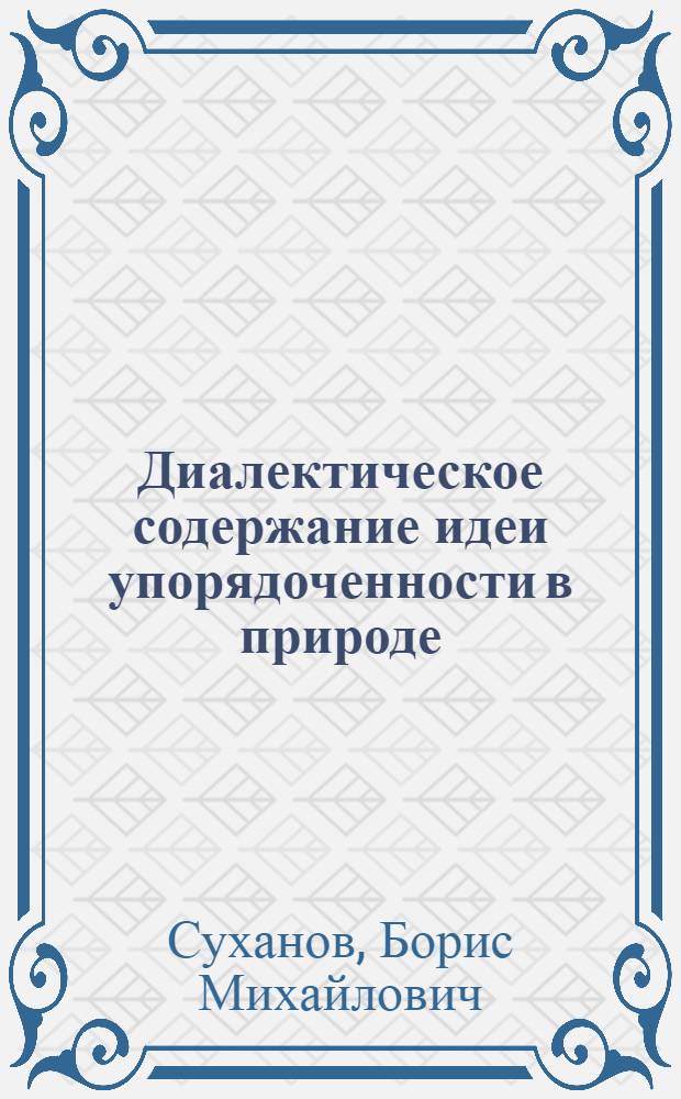 Диалектическое содержание идеи упорядоченности в природе : Автореф. дис. на соискание учен. степени канд. филос. наук : (09.627)