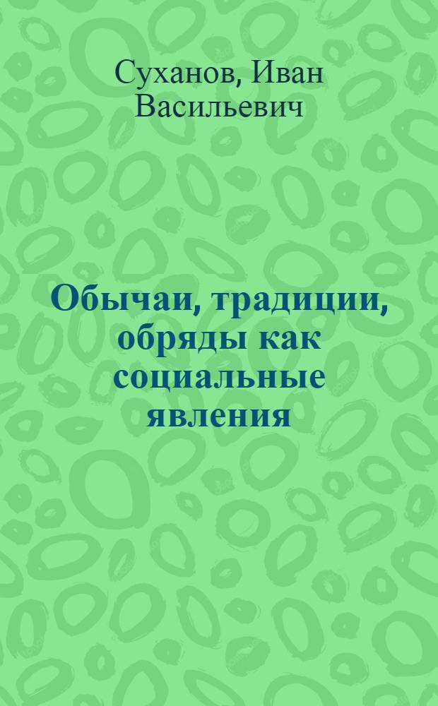 Обычаи, традиции, обряды как социальные явления : Автореф. дис. на соиск. учен. степени д-ра филос. наук : (00.01)