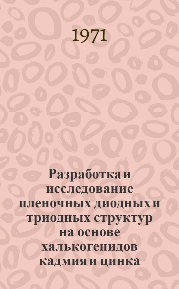 Разработка и исследование пленочных диодных и триодных структур на основе халькогенидов кадмия и цинка : Автореф. дис. на соискание учен. степени канд. техн. наук : (298)