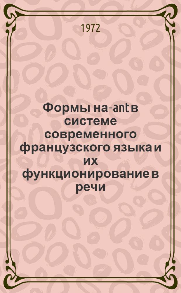 Формы на-ant в системе современного французского языка и их функционирование в речи : Автореф. дис. на соиск. учен. степени канд. филол. наук : (664)