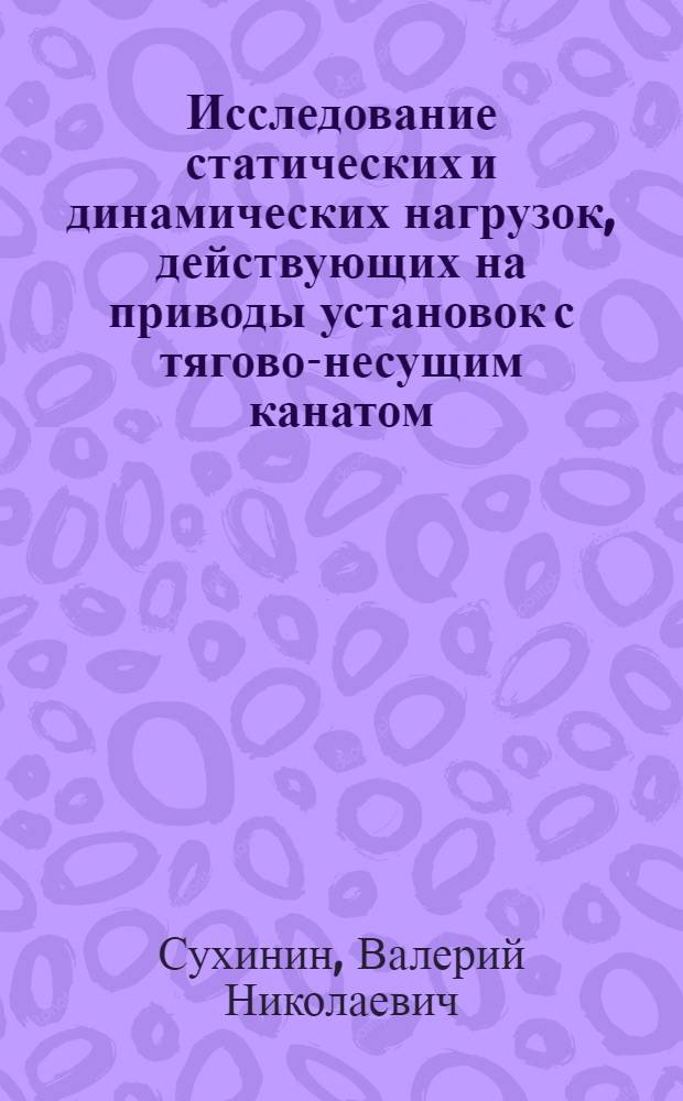 Исследование статических и динамических нагрузок, действующих на приводы установок с тягово-несущим канатом : Автореф. дис. на соиск. учен. степени канд. техн. наук : (02.02)