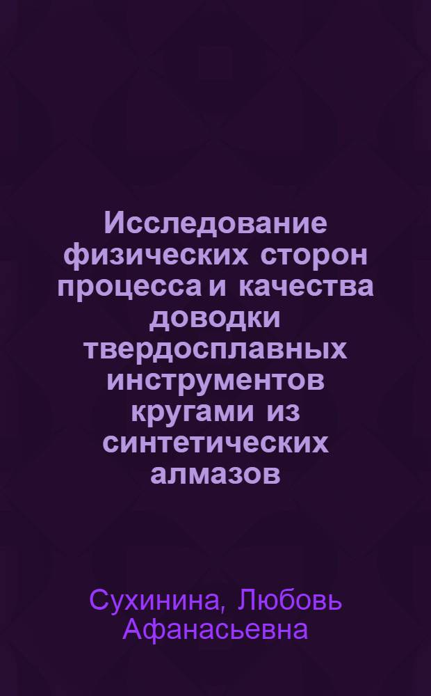 Исследование физических сторон процесса и качества доводки твердосплавных инструментов кругами из синтетических алмазов : Автореф. дис. на соискание учен. степени канд. техн. наук : (05.171)