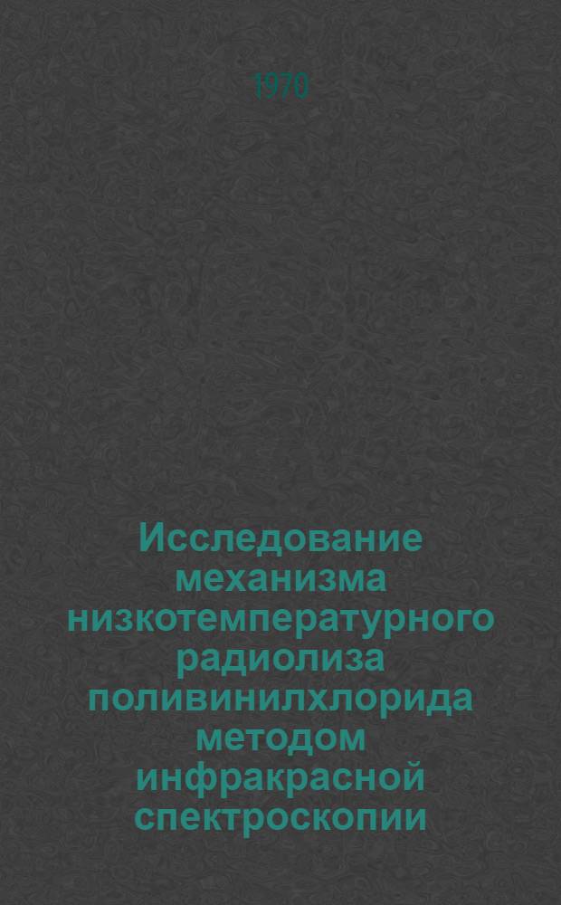 Исследование механизма низкотемпературного радиолиза поливинилхлорида методом инфракрасной спектроскопии : Автореф. дис. на соискание учен. степени канд. хим. наук : (02.073)