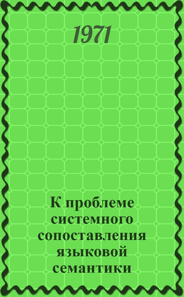 К проблеме системного сопоставления языковой семантики : Автореф. дис. на соискание учен. степени канд. филол. наук : (677)