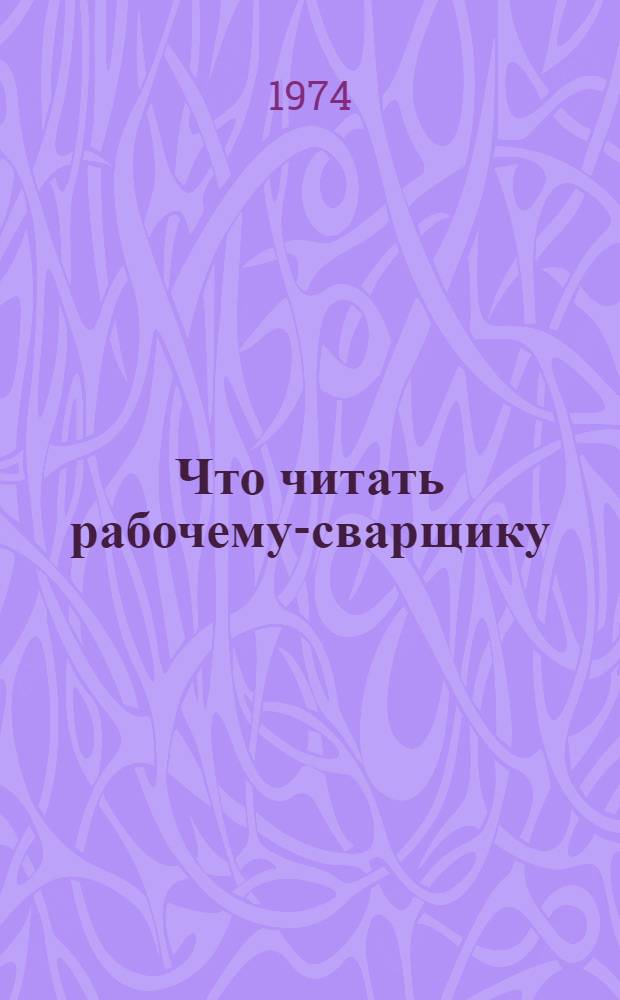 Что читать рабочему-сварщику : Рек. указ