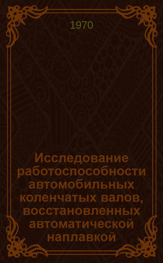 Исследование работоспособности автомобильных коленчатых валов, восстановленных автоматической наплавкой : Автореф. дис. на соискание учен. степени канд. техн. наук : (412)