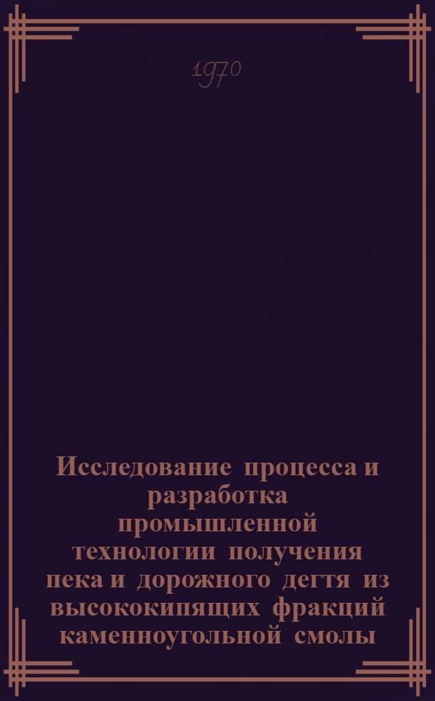 Исследование процесса и разработка промышленной технологии получения пека и дорожного дегтя из высококипящих фракций каменноугольной смолы : Автореф. дис. на соискание учен. степени канд. техн. наук : (346)