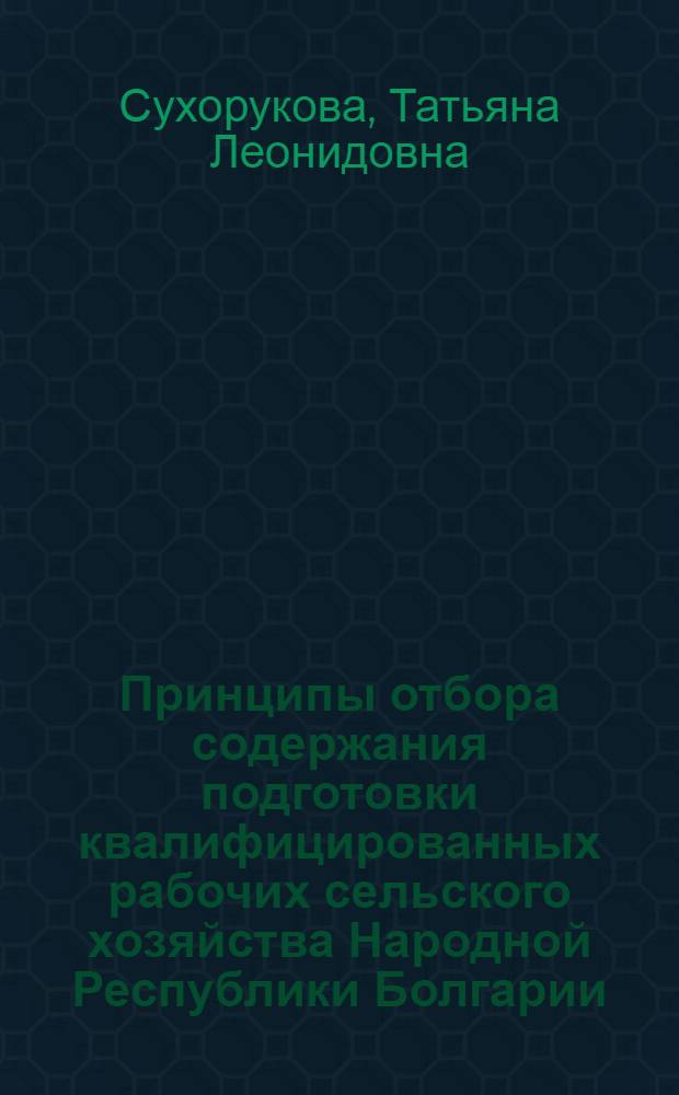 Принципы отбора содержания подготовки квалифицированных рабочих сельского хозяйства Народной Республики Болгарии : (На примере садоводства) : Автореф. дис. на соиск. учен. степени канд. пед. наук : (13.00.01)