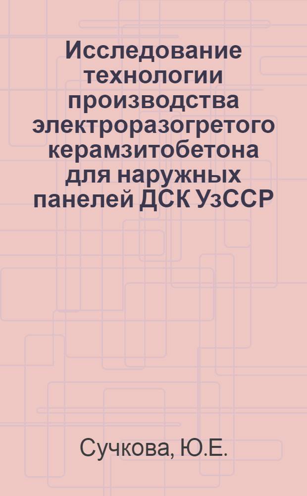 Исследование технологии производства электроразогретого керамзитобетона для наружных панелей ДСК УзССР : Автореф. дис. на соиск учен. степени канд. техн. наук : (484)