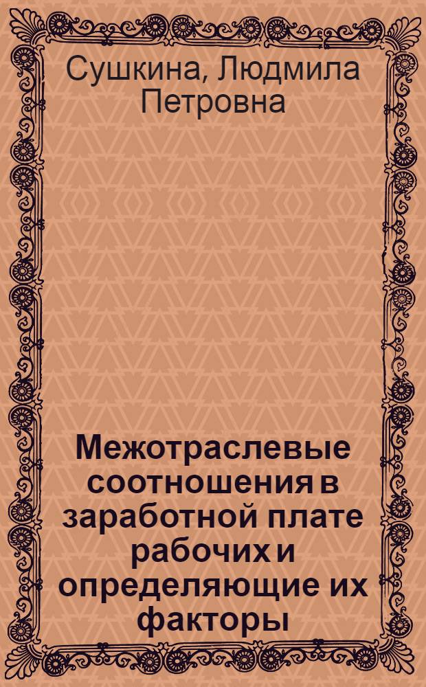 Межотраслевые соотношения в заработной плате рабочих и определяющие их факторы : Автореф. дис. на соиск. учен. степени канд. экон. наук : (08.00.07)