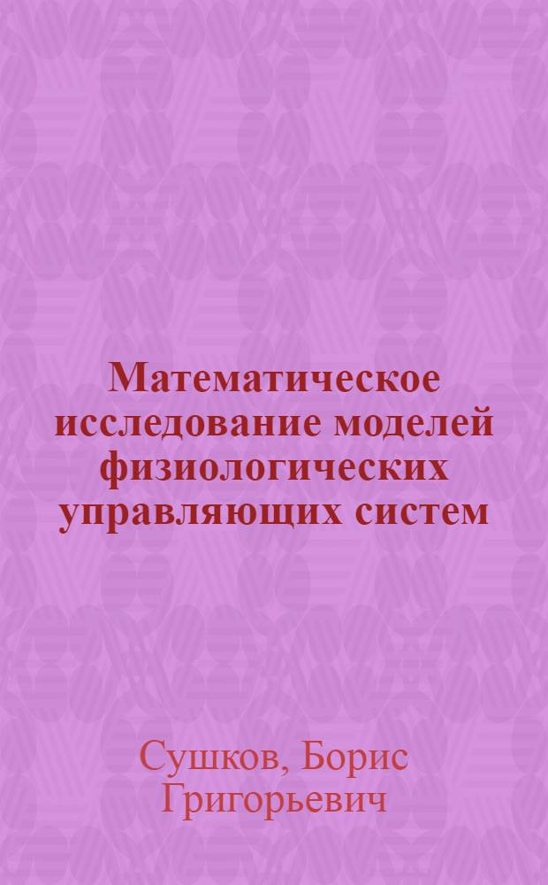 Математическое исследование моделей физиологических управляющих систем : Автореф. дис. на соискание учен. степени канд. физ.-мат. наук : (009)
