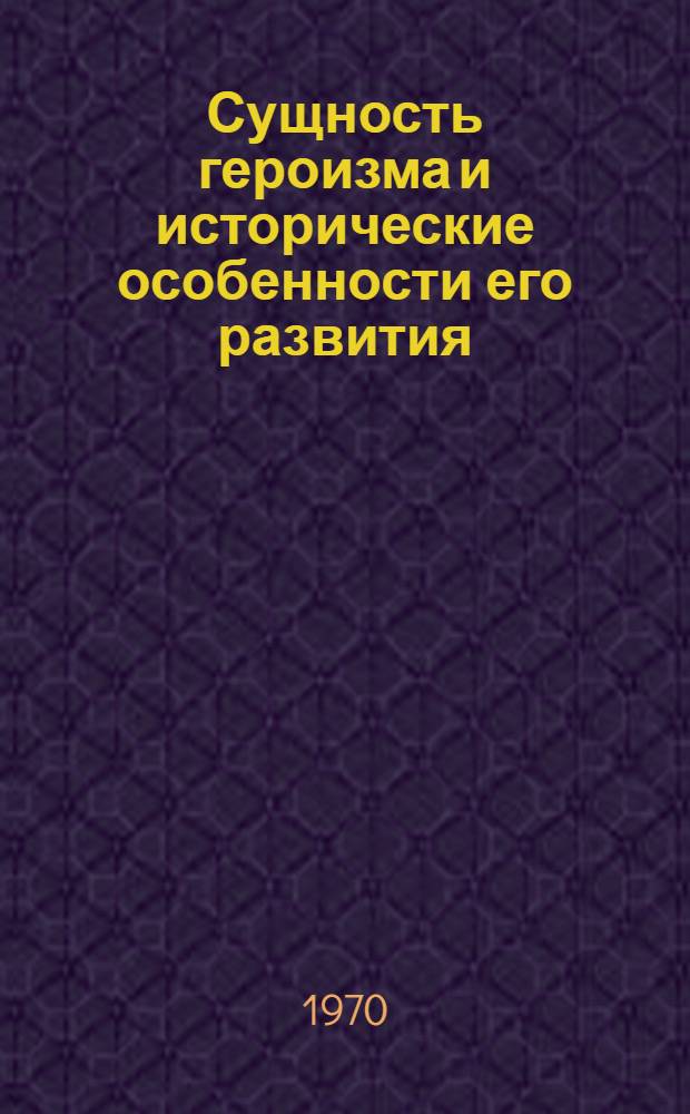Сущность героизма и исторические особенности его развития : Автореф. дис. на соискание учен. степени д-ра филос. наук : (09.620)