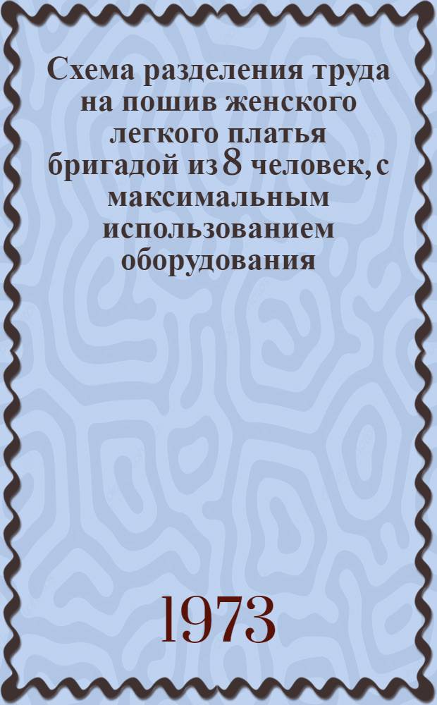 Схема разделения труда на пошив женского легкого платья бригадой из 8 человек, с максимальным использованием оборудования : Утв. 10/VII 1973 г