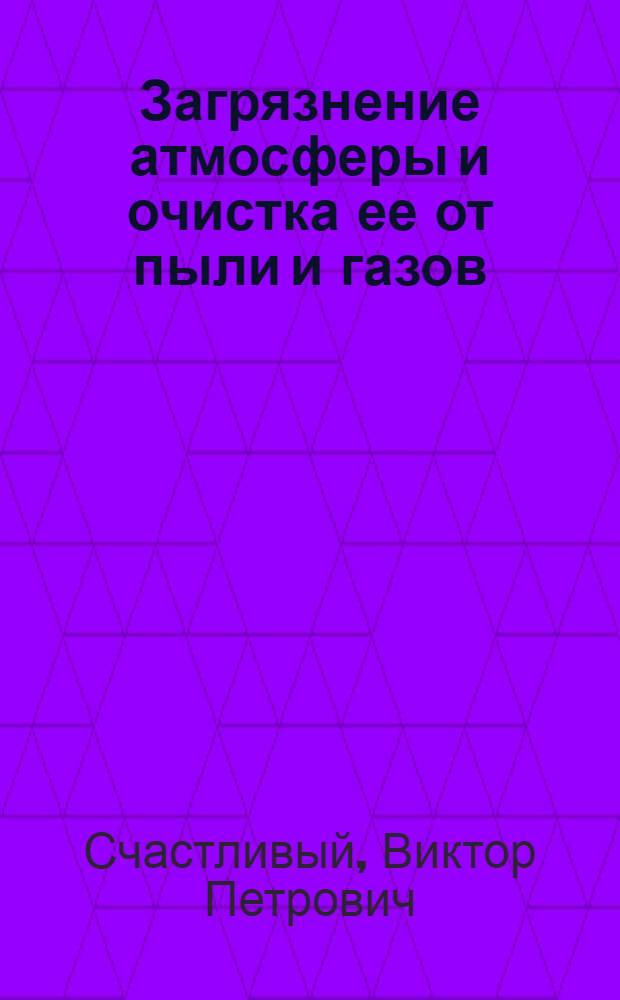 Загрязнение атмосферы и очистка ее от пыли и газов : Библиогр. указ. отчетов о науч.-исслед. работах и дис. зарегистрир. во ВНТИЦентре в 1968-1973 гг