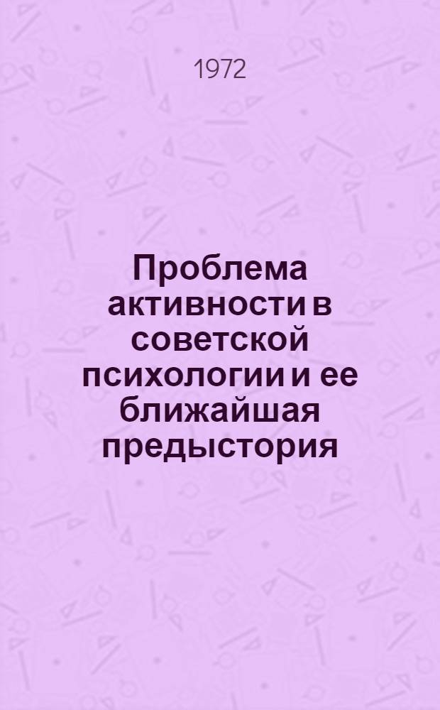 Проблема активности в советской психологии и ее ближайшая предыстория : Автореф. дис. на соиск. учен. степени канд. психол. наук : (00.01)