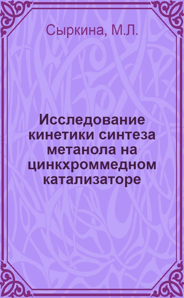 Исследование кинетики синтеза метанола на цинкхроммедном катализаторе : Автореф. дис. на соискание учен. степени канд. техн. наук : (05.340)