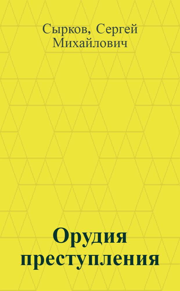 Орудия преступления : (Криминалист. и процессуальное исследование) : Автореф. дис. на соиск. учен. степени канд. юрид. наук : (12.00.09)