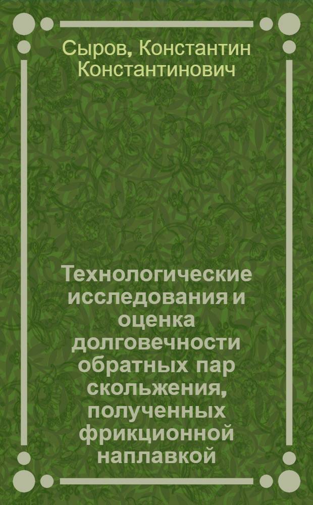 Технологические исследования и оценка долговечности обратных пар скольжения, полученных фрикционной наплавкой : Автореф. дис. на соиск. учен. степени канд. техн. наук : (05.02.08)