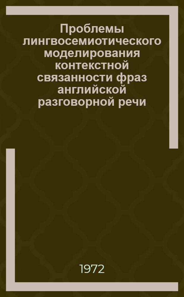 Проблемы лингвосемиотического моделирования контекстной связанности фраз английской разговорной речи : Автореф. дис. на соиск. учен. степени канд. филол. наук : (02.04)
