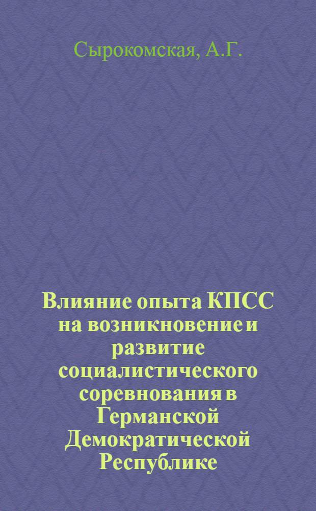 Влияние опыта КПСС на возникновение и развитие социалистического соревнования в Германской Демократической Республике (1945-1965 гг.) : Автореф. дис. на соискание учен. степени канд. ист. наук : (570)