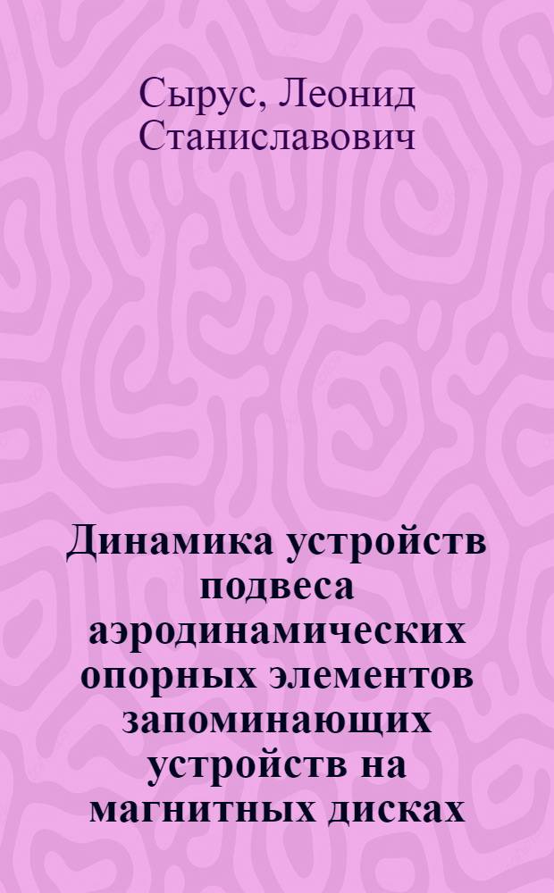 Динамика устройств подвеса аэродинамических опорных элементов запоминающих устройств на магнитных дисках : Автореф. дис. на соиск. учен. степени к. т. н