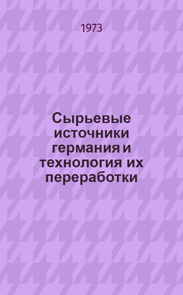 Сырьевые источники германия и технология их переработки : Темат. библиогр. указ. литературы 1952-1972 гг
