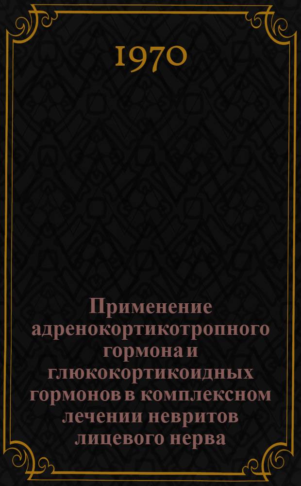 Применение адренокортикотропного гормона и глюкокортикоидных гормонов в комплексном лечении невритов лицевого нерва : Автореф. дис. на соиск. учен. степени канд. мед. наук