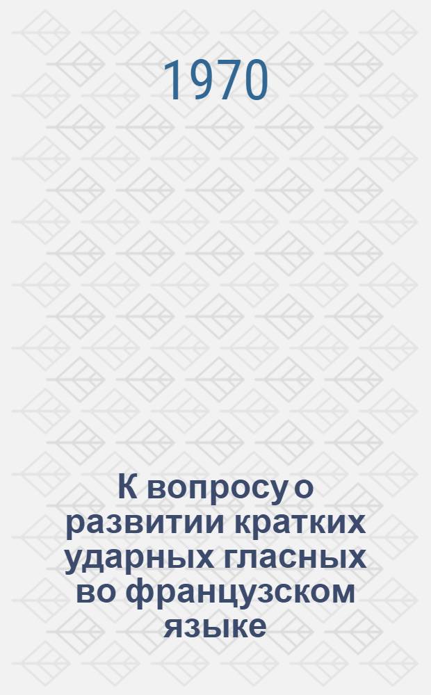 К вопросу о развитии кратких ударных гласных во французском языке : Автореф. дис. на соискание учен. степени канд. филол. наук : (664)