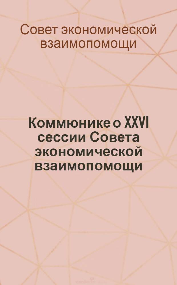 Коммюнике о XXVI сессии Совета экономической взаимопомощи; О заседании исполнительного комитета Совета экономической взаимопомощи