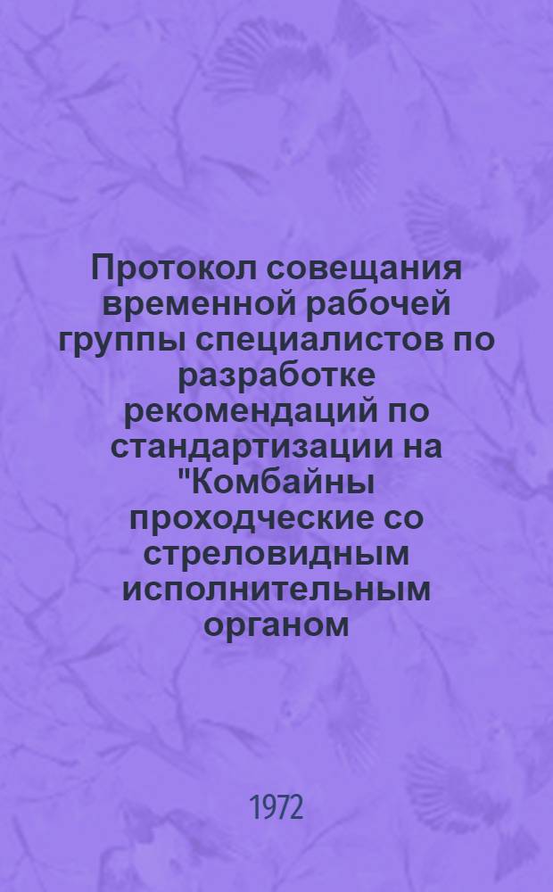 Протокол совещания временной рабочей группы специалистов по разработке рекомендаций по стандартизации на "Комбайны проходческие со стреловидным исполнительным органом. Основные параметры и размеры". : Тема 1.7/72(1.26/71). г. Москва. 14-20 марта 1972 г