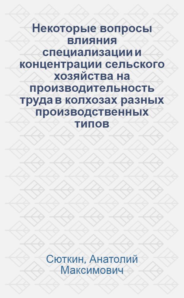 Некоторые вопросы влияния специализации и концентрации сельского хозяйства на производительность труда в колхозах разных производственных типов : (По материалам Закам. зоны ТатарАССР) : Автореф. дис. на соискание учен. степени канд. экон. наук : (594)