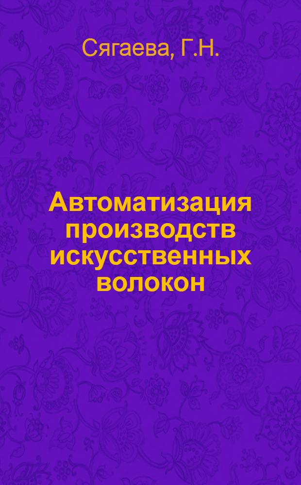 Автоматизация производств искусственных волокон : Обзорная информация по важнейшим науч.-техн. проблемам пром-сти хим. волокон
