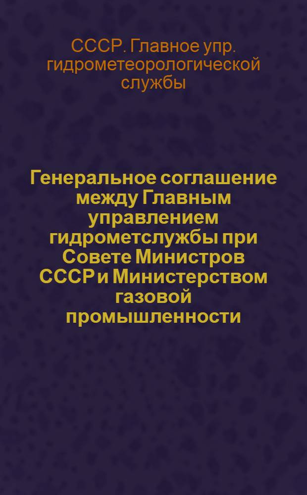 Генеральное соглашение между Главным управлением гидрометслужбы при Совете Министров СССР и Министерством газовой промышленности. [4 ноября 1969 г.]