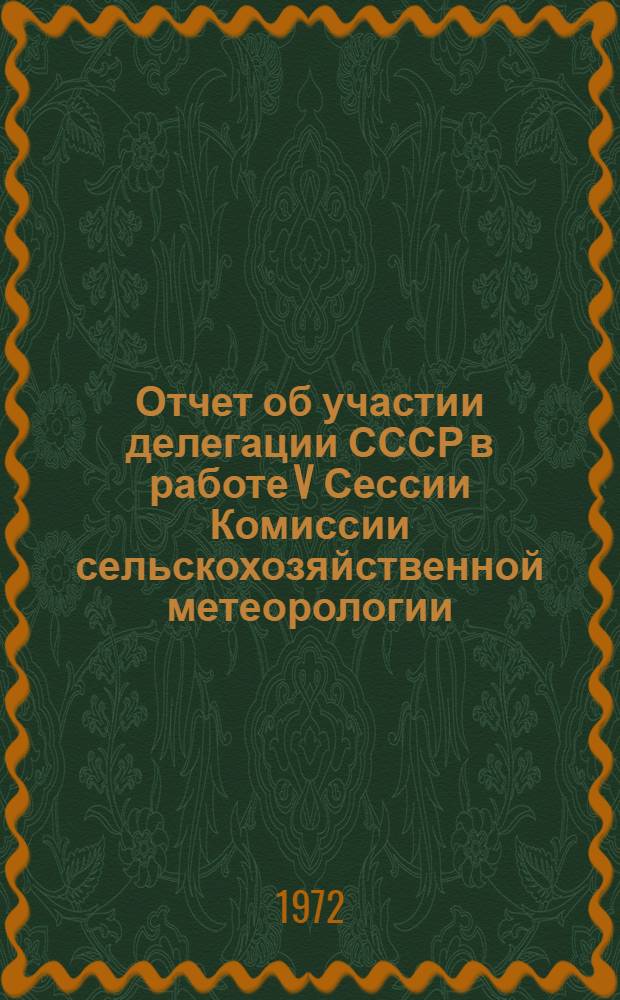 Отчет об участии делегации СССР в работе V Сессии Комиссии сельскохозяйственной метеорологии (КСХМ) Всемирной метеорологической организации (ВМО). (Женева, 18-30 октября 1971 г.)
