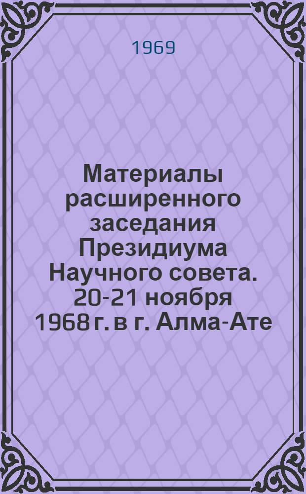Материалы расширенного заседания Президиума Научного совета. 20-21 ноября 1968 г. в г. Алма-Ате