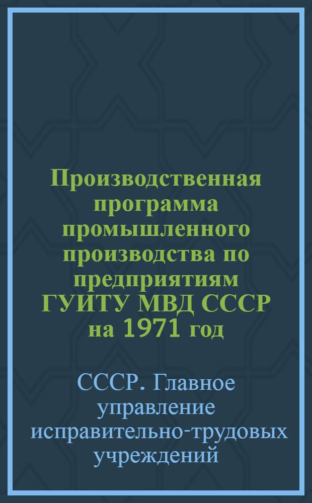 Производственная программа промышленного производства [по предприятиям ГУИТУ МВД СССР] на 1971 год