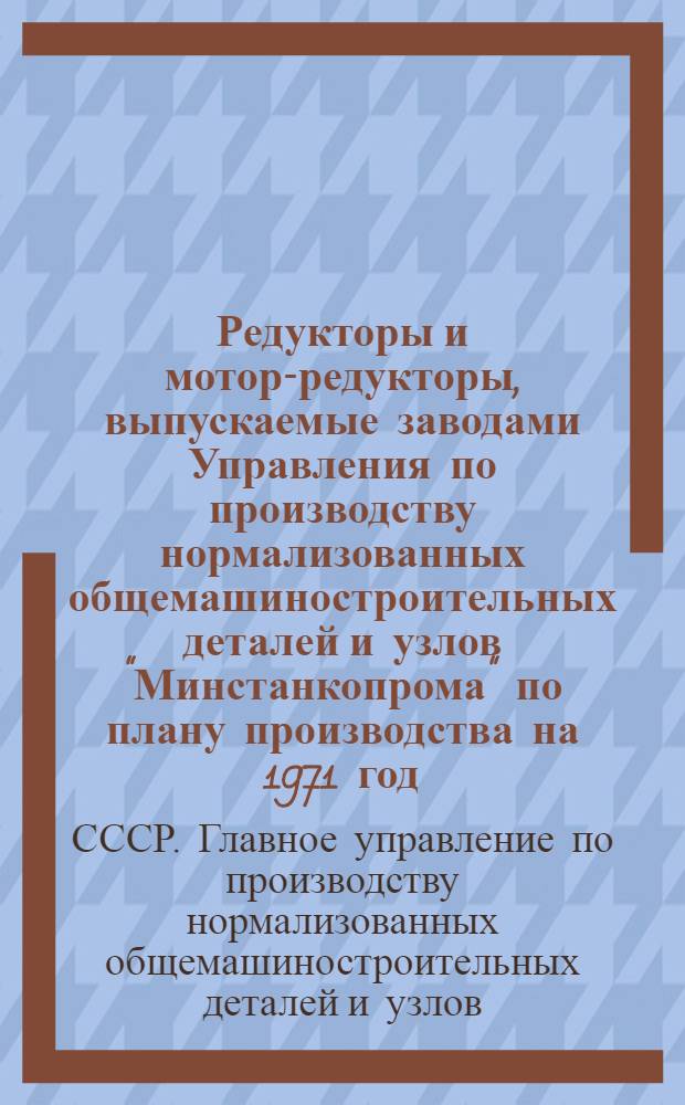 Редукторы и мотор-редукторы, выпускаемые заводами Управления по производству нормализованных общемашиностроительных деталей и узлов "Минстанкопрома" по плану производства на 1971 год : Справочник