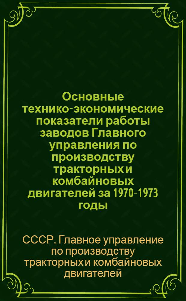 Основные технико-экономические показатели работы заводов Главного управления по производству тракторных и комбайновых двигателей за 1970-1973 годы