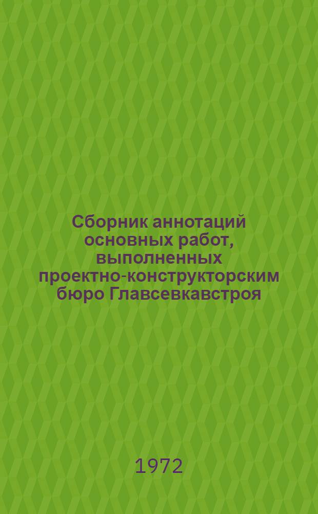 Сборник аннотаций основных работ, выполненных проектно-конструкторским бюро Главсевкавстроя