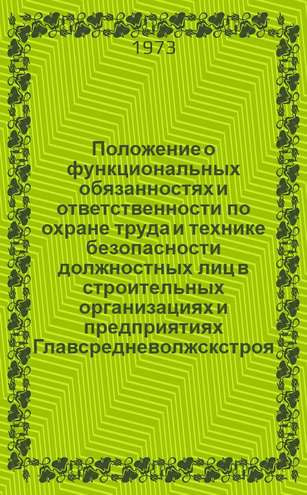 Положение о функциональных обязанностях и ответственности по охране труда и технике безопасности должностных лиц в строительных организациях и предприятиях Главсредневолжскстроя : Утв. 29/II 1972 г