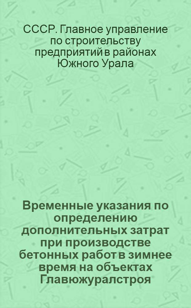 Временные указания по определению дополнительных затрат при производстве бетонных работ в зимнее время на объектах Главюжуралстроя : Утв. 29/XII 1969 г