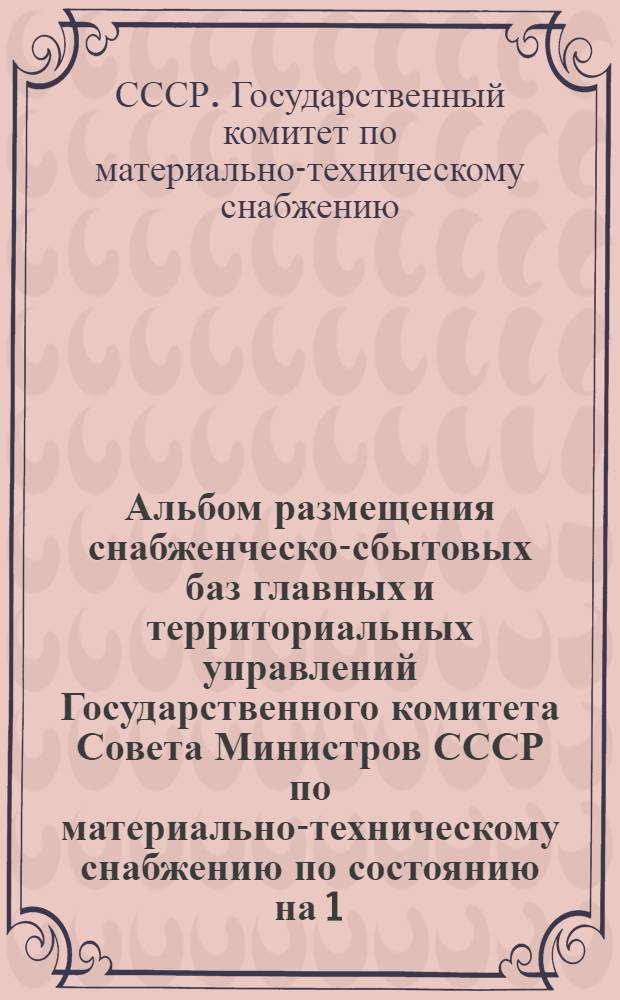 Альбом размещения снабженческо-сбытовых баз главных и территориальных управлений Государственного комитета Совета Министров СССР по материально-техническому снабжению [по состоянию на 1/1 1970 г.]