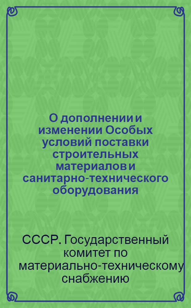 О дополнении и изменении Особых условий поставки строительных материалов и санитарно-технического оборудования : Постановление Гос. ком. Совета Министров СССР по матер.-техн. снабжению и Гос. арбитража при Совете Министров СССР от 15 ноября 1973 г