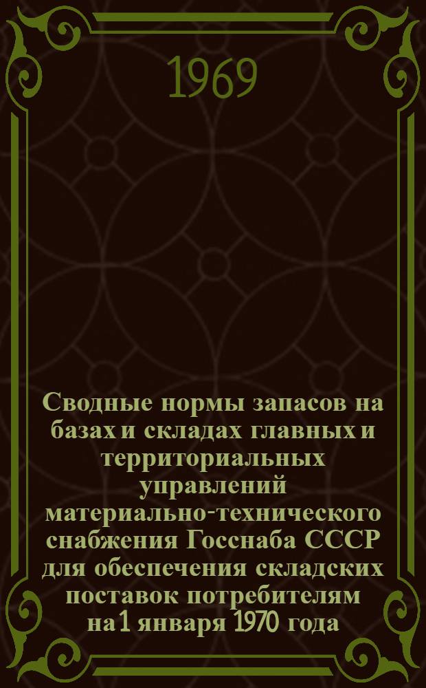 Сводные нормы запасов на базах и складах главных и территориальных управлений материально-технического снабжения Госснаба СССР для обеспечения складских поставок потребителям на 1 января 1970 года : Прокат черных металлов изделия дальнейшего передела, трубы, металлические изделия, сырье цветных металлов, прокат цветных металлов