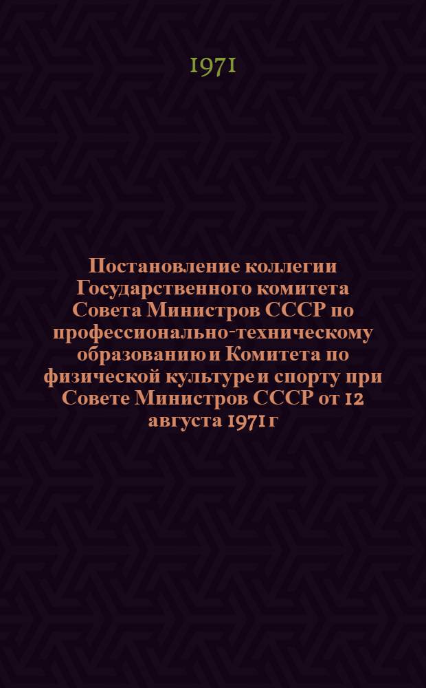 Постановление коллегии Государственного комитета Совета Министров СССР по профессионально-техническому образованию и Комитета по физической культуре и спорту при Совете Министров СССР от 12 августа 1971 г. &laquo;О ходе выполнения августовских (1916 г.) постановлений ЦК КПСС и Совета Министров СССР о мерах по дальнейшему развитию физической культуры и спорта в учебных заведениях системы профессионально-технического образования&raquo;; Приказ Государственного комитета Совета Министров СССР по профессионально-техническому образованию и Комитета по физической культуре и спорту при Совете Министров СССР № 121/598 от 1 сентября 1971 г. &laquo;Об утверждении Положения о физическом воспитании учащихся заведений профтехобразования&raquo;