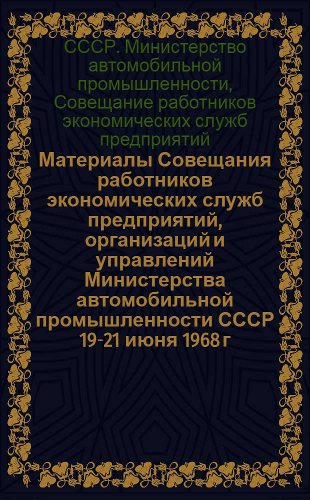Материалы Совещания работников экономических служб предприятий, организаций и управлений Министерства автомобильной промышленности СССР 19-21 июня 1968 г., г. Ярославль