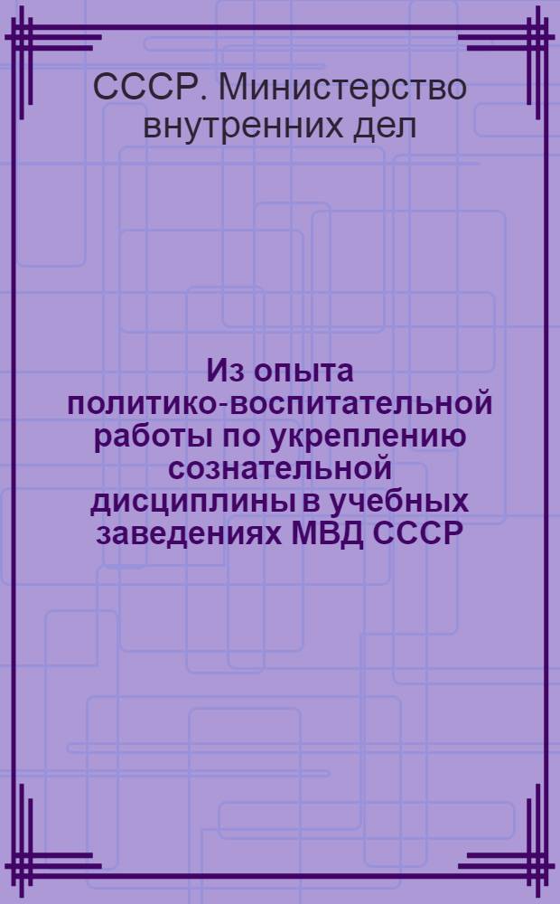 Из опыта политико-воспитательной работы по укреплению сознательной дисциплины в учебных заведениях МВД СССР : Сборник статей