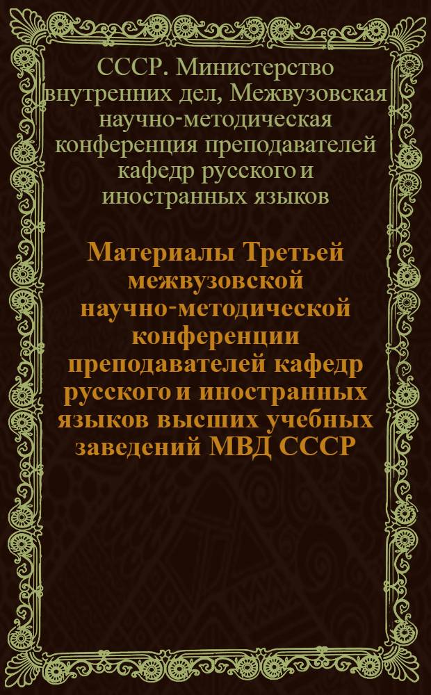 Материалы Третьей межвузовской научно-методической конференции преподавателей кафедр русского и иностранных языков высших учебных заведений МВД СССР. (23-26 мая 1972 г. в КВШ МВД СССР)